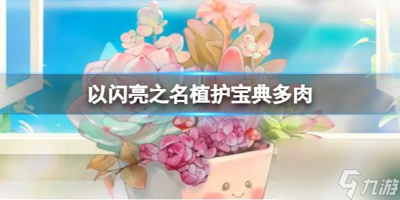 《以闪亮之名》植护宝典多肉 五星限定饰品等你来拿