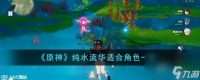 原神纯水流华适合哪些角色-纯水流华适合角色介绍
