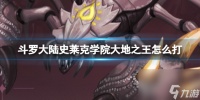 《斗罗大陆史莱克学院》大地之王怎么打 大地之王技能详解 副本