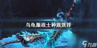 《魔兽世界》乌龟服战士种族选择推荐