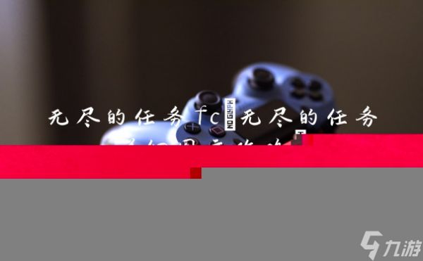 无尽的任务fc(无尽的任务详细图文攻略)