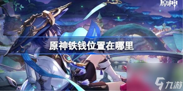 <a id='link_pop' class='keyword-tag' href='https://www.9game.cn/yuanshen/'>原神</a>铁钱位置在哪里,原神铁钱位置介绍