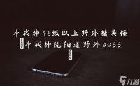 斗战神45级以上野外精英怪 斗战神陇阳道野外boss
