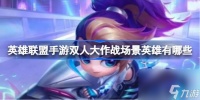 英雄联盟手游双人大作战场景英雄有什么 双人大作战场景英雄介绍