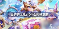 金铲铲之战s10什么时候更新 金铲铲之战s10赛季更新时间介绍介绍