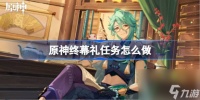 原神终幕礼任务怎么做 原神终幕礼任务攻略