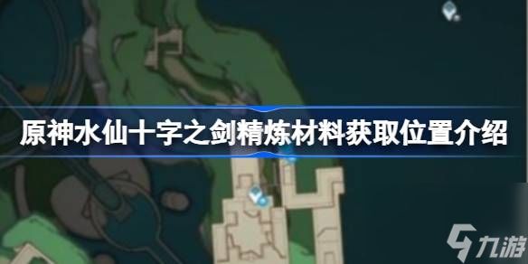 原神水仙十字之剑精炼材料获取位置介绍,原神水仙十字之剑精炼材料在哪刷