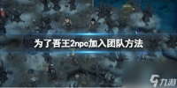 《为了吾王2》npc怎么加入团队