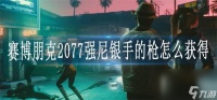 赛博朋克2077强尼银手的枪怎么获取 强尼银手的枪获取攻略