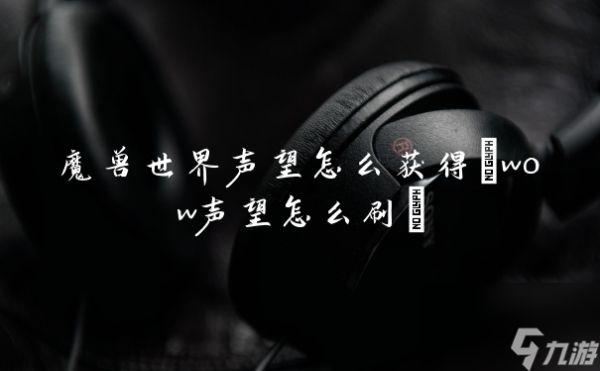 魔兽世界声望怎么获得(wow声望怎么刷)