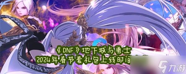 《DNF》地下城与勇士2024年春节套礼包上线时间介绍