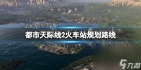 《城市天际线2》火车站怎样建 火车站规划道路