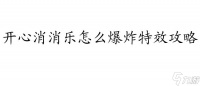 消消乐怎么爆炸特效攻略 - 爆炸特效技巧推荐