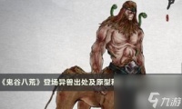 鬼谷八荒登场异兽出处及原型科普 奢比尸异兽出处