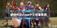 《破晓传说》steam中文设置教程 steam简体中文设置方法推荐