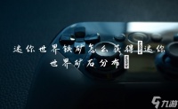 迷你世界铁矿怎么获取 迷你世界矿石分布