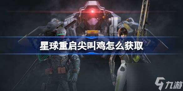 <a id='link_pop' class='keyword-tag' href='https://www.9game.cn/dhjl1/'>星球重启</a>尖叫鸡怎么获取,星球重启尖叫鸡获取攻略