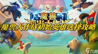 魔兽大作战初始英雄怎么选-魔兽大作战初始英雄选择策略