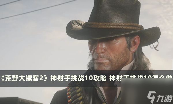 《荒野大镖客2》神射手挑战10攻略 神射手挑战10怎么做