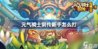 元气骑士前传新手怎么打 元气骑士前传新手入门攻略