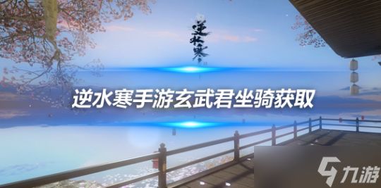 逆水寒手游镜天阁免费坐骑 玄武君获取攻略