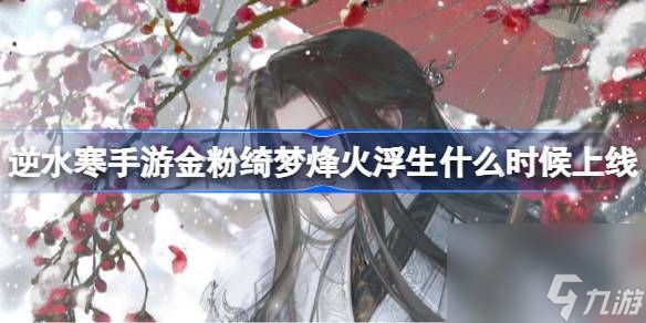 <a id='link_pop' class='keyword-tag' href='https://www.9game.cn/nishuihan1/'>逆水寒手游</a>金粉绮梦烽火浮生什么时候上线,金粉绮梦烽火浮生上线时间