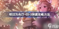 明日方舟ZT EX-3突袭攻略方法-ZT-EX-3突袭怎么打