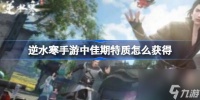 逆水寒手游佳期特质获取方法