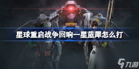 <a id='link_pop' class='keyword-tag' href='https://www.9game.cn/dhjl1/'>星球重启</a>战争回响一星蓝犀怎么打,星球重启战争回响一星蓝犀通关攻略