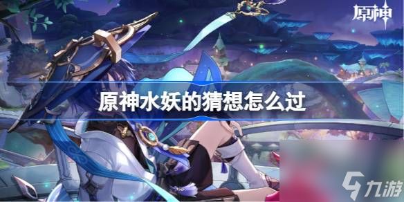 <a id='link_pop' class='keyword-tag' href='https://www.9game.cn/yuanshen/'>原神</a>水妖的猜想怎么过,原神水妖的猜想通关攻略