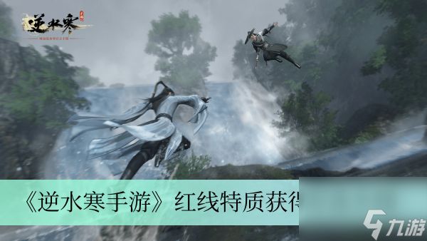 <a id='link_pop' class='keyword-tag' href='https://www.9game.cn/nishuihan1/'>逆水寒手游</a>红线特质获得方法详细介绍-红线特质获得方法是什么分享「详细介绍」