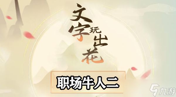 <a id='link_pop' class='keyword-tag' href='https://www.9game.cn/wzwch/'><a id='link_pop' class='keyword-tag' href='https://www.9game.cn/wzwch/'>文字玩出花</a></a>职场牛人二怎么过