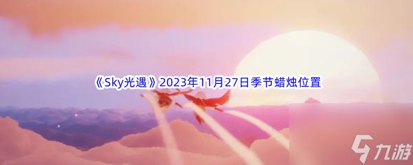 《Sky光遇》2023年11月27日季节蜡烛位置分享