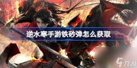 逆水寒手游铁砂弹怎么获取 逆水寒手游铁砂弹获取方法