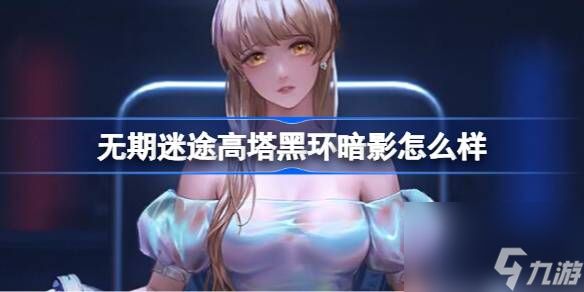 <a id='link_pop' class='keyword-tag' href='https://www.9game.cn/wqmt/'>无期迷途</a>高塔黑环暗影怎么样,无期迷途高塔黑环暗影介绍