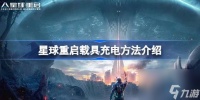 星球重启载具充电方法介绍 星球重启怎么给载具充电