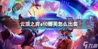 《云顶之弈》s10娜美怎么出装  s10赛季娜美出装推荐速参考