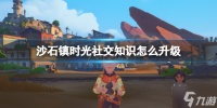 《沙石镇时光》社交知识怎么升级 社交知识升级技巧Get√