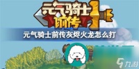 元气骑士前传灰烬火龙怎么打过 元气骑士前传灰烬火龙打法详细介绍