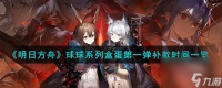 明日方舟球球系列盒蛋第一弹哪个时候补款-球球系列盒蛋第一弹补款时间推荐 详细介绍