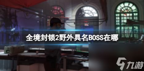 全境封锁2野外具名BOSS位置介绍