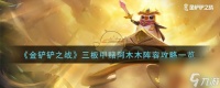 金铲铲之战三板甲赌阿木木阵容怎么玩-三板甲赌阿木木阵容攻略推荐 干货