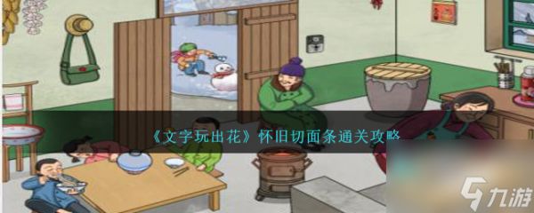 文字玩出花怀旧切面条怎么过关-怀旧切面条通关攻略