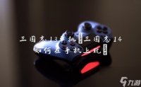 三国志13单挑 三国志14怎么在手机上玩