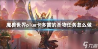 《魔兽世界》plus卡多雷的圣物任务流程攻略