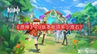 《原神》4.3版本能领多少原石 4.3版本原石汇总