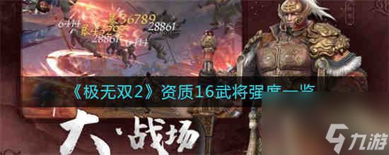 极无双2资质16武将有哪些 极无双2资质16武将强度一览