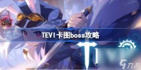 TEVI卡图boss怎么打 TEVI卡图boss攻略