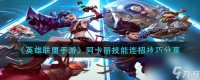 英雄联盟手游阿卡丽技能怎么连招阿卡丽技能连招技巧推荐