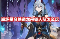 崩坏星穹铁道龙丹狐人队怎么玩
